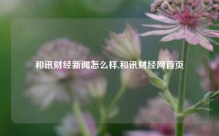 和讯财经新闻怎么样,和讯财经网首页