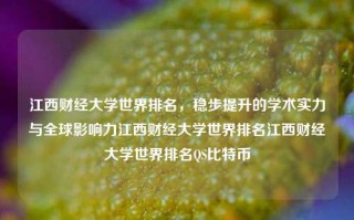 江西财经大学世界排名，稳步提升的学术实力与全球影响力江西财经大学世界排名江西财经大学世界排名QS比特币