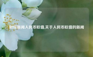 财经新闻人民币贬值,关于人民币贬值的新闻