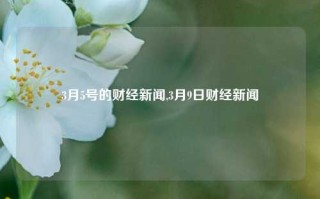 3月5号的财经新闻,3月9日财经新闻