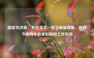 国家发改委：系统落实一揽子增量政策，做好今明两年政策衔接和工作衔接