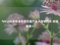 与WAYMO发布全球首款量产无人驾驶汽车 极氪涨逾4%