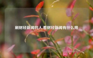 刷财经新闻的人,看财经新闻有什么用