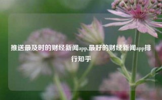 推送最及时的财经新闻app,最好的财经新闻app排行知乎