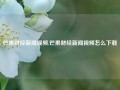 芒果财经新闻视频,芒果财经新闻视频怎么下载