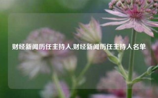 财经新闻历任主持人,财经新闻历任主持人名单