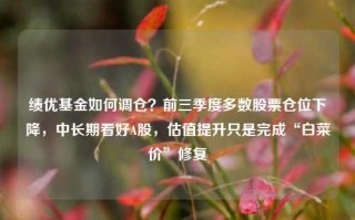 绩优基金如何调仓？前三季度多数股票仓位下降，中长期看好A股，估值提升只是完成“白菜价”修复