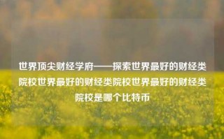 世界顶尖财经学府——探索世界最好的财经类院校世界最好的财经类院校世界最好的财经类院校是哪个比特币