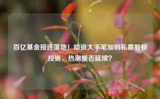 百亿基金接连落地！险资大手笔加码私募股权投资，热潮能否延续？