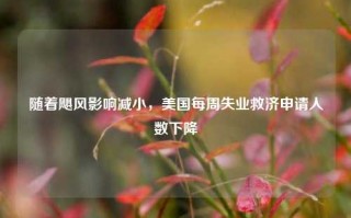 随着飓风影响减小，美国每周失业救济申请人数下降