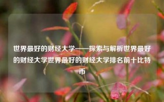 世界最好的财经大学——探索与解析世界最好的财经大学世界最好的财经大学排名前十比特币