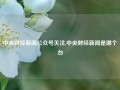 中央财经新闻公众号关注,中央财经新闻是哪个台