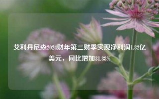 艾利丹尼森2024财年第三财季实现净利润1.82亿美元，同比增加31.88%