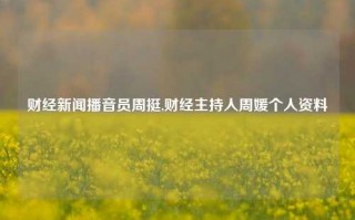 财经新闻播音员周挺,财经主持人周媛个人资料