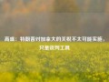 高盛：特朗普对加拿大的关税不太可能实施，只是谈判工具