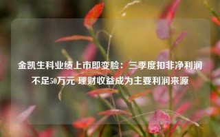 金凯生科业绩上市即变脸：三季度扣非净利润不足50万元 理财收益成为主要利润来源