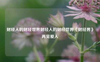 财经人的财经世界财经人的财经世界《财经界》再见爱人