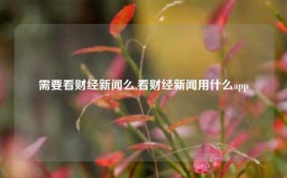 需要看财经新闻么,看财经新闻用什么app