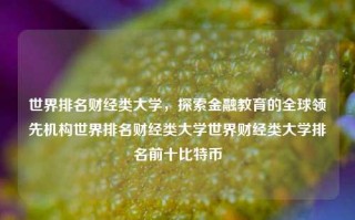 世界排名财经类大学，探索金融教育的全球领先机构世界排名财经类大学世界财经类大学排名前十比特币