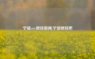 宁波cctv财经新闻,宁波财经吧