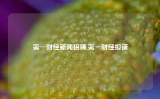 第一财经新闻招聘,第一财经报道