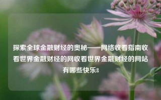 探索全球金融财经的奥秘——网络收看指南收看世界金融财经的网收看世界金融财经的网站有哪些快乐8