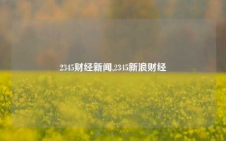 2345财经新闻,2345新浪财经