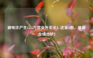 被电诈产生1555万营业外支出！这家A股，最新业绩出炉！