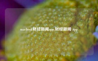 macbook财经新闻app,财经新闻 app