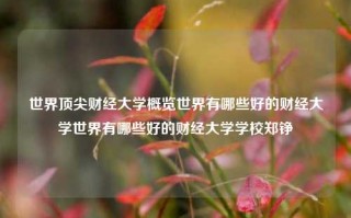 世界顶尖财经大学概览世界有哪些好的财经大学世界有哪些好的财经大学学校郑铮