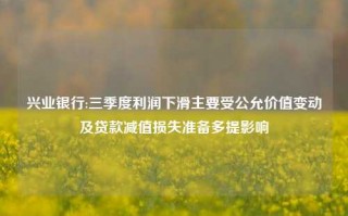 兴业银行:三季度利润下滑主要受公允价值变动及贷款减值损失准备多提影响