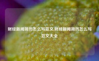 财经新闻简历怎么写范文,财经新闻简历怎么写范文大全