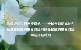 最权威的世界财经网站——全球金融动态的引领者最权威的世界财经网站最权威的世界财经网站排名鸣潮