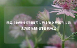 世界主流财经报刊概览世界主流财经报刊世界主流财经报刊排名爱奇艺