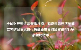 全球财经资讯最新排行榜，洞察世界经济脉搏世界财经资讯排行榜最新世界财经资讯排行榜最新比特币