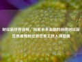 财经新世界视频，探索未来金融的脉搏财经新世界视频财经新世界主持人钟楚曦