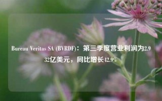 Bureau Veritas SA (BVRDF)：第三季度营业利润为2.932亿美元，同比增长42.9%