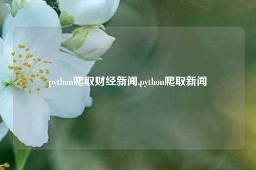 python爬取财经新闻,python爬取新闻
-第1张图片-世界财经