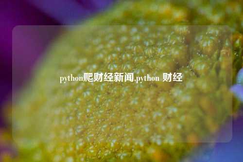 python爬财经新闻,python 财经-第1张图片-世界财经