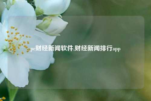 pc财经新闻软件,财经新闻排行app-第1张图片-世界财经