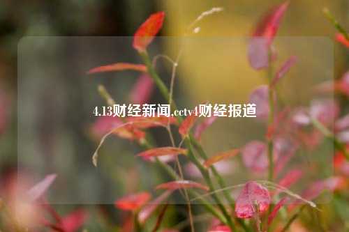 4.13财经新闻,cctv4财经报道-第1张图片-世界财经