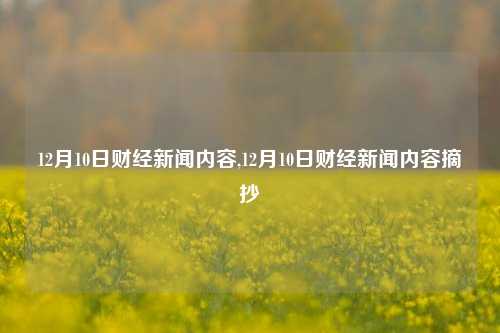 12月10日财经新闻内容,12月10日财经新闻内容摘抄-第1张图片-世界财经