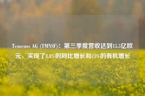 Temenos AG (TMNSF)：第三季度营收达到15.5亿欧元，实现了8.8%的同比增长和13%的有机增长-第1张图片-世界财经