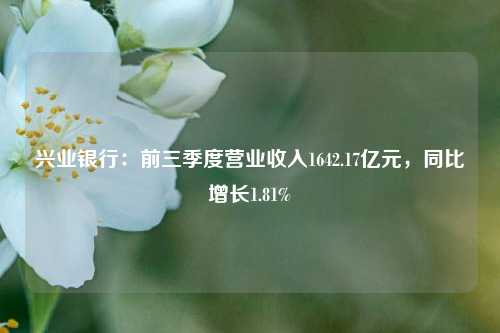 兴业银行：前三季度营业收入1642.17亿元，同比增长1.81%-第1张图片-世界财经