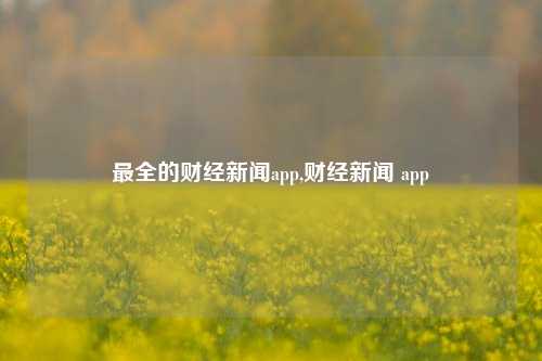 最全的财经新闻app,财经新闻 app-第1张图片-世界财经