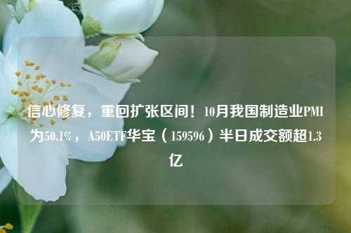 信心修复，重回扩张区间！10月我国制造业PMI为50.1%，A50ETF华宝（159596）半日成交额超1.3亿-第1张图片-世界财经