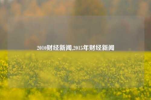 2010财经新闻,2015年财经新闻-第1张图片-世界财经