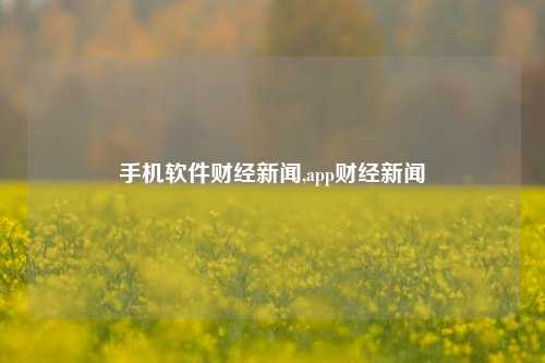 手机软件财经新闻,app财经新闻-第1张图片-世界财经