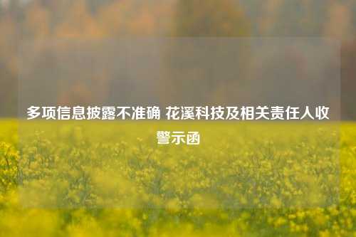 多项信息披露不准确 花溪科技及相关责任人收警示函-第1张图片-世界财经