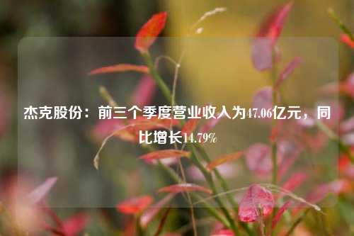 杰克股份：前三个季度营业收入为47.06亿元，同比增长14.79%-第1张图片-世界财经